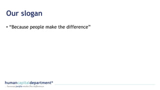 Our slogan
• “Because people make the difference”
 