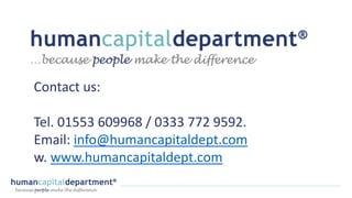 Contact us:
Tel. 01553 609968 / 0333 772 9592.
Email: info@humancapitaldept.com
w. www.humancapitaldept.com
 