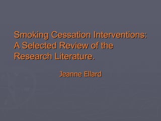 Smoking Cessation Interventions: A Selected Review of the Research Literature. Jeanne Ellard 