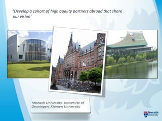 ‘Develop a cohort of high quality partners abroad that share
our vision’
 