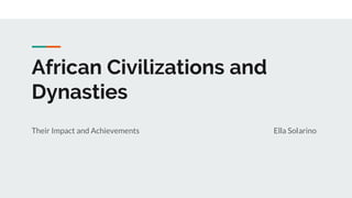 African Civilizations and
Dynasties
Their Impact and Achievements Ella Solarino
 