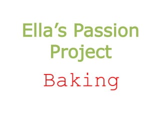Ella’s Passion 
Project 
Baking 
 