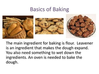 Basics of Baking 
The main ingredient for baking is flour. Leavener 
is an ingredient that makes the dough expand. 
You al...