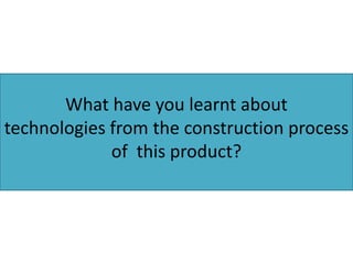What have you learnt about
technologies from the construction process
of this product?

 