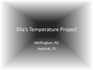 Ella’s Temperature Project

       Wellington, NZ
        Helsinki, FI
 