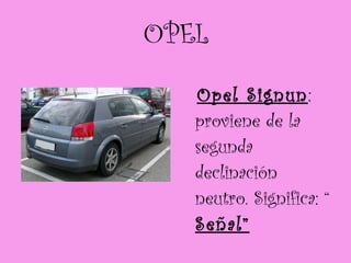 OPEL Opel Signun : proviene de la segunda declinación neutro. Significa: “  Señal” 