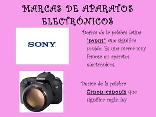 MARCAS DE APARATOS ELECTRÓNICOS Deriva de la palabra latina  “sonus”  que significa sonido. Es una marca muy famosa en aparatos electrónicos. Deriva de la palabra  Canon-canonis  que significa regla, ley 