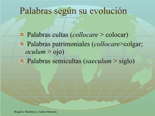 Palabras según su evolución Palabras cultas ( collocare  > colocar) Palabras patrimoniales ( collocare >colgar;  oculum  > ojo) Palabras semicultas ( saeculum  > siglo) 