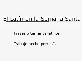 El Latín en la Semana Santa   Frases o términos latinos Trabajo hecho por: L.I. 