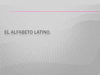 EL ALFABETO LATINO.
 