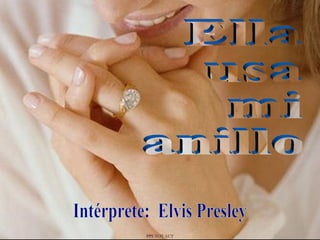 Ella usa mi anillo Intérprete:  Elvis Presley PPS TOT AUT 