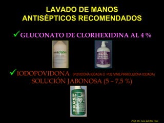 LAVADO DE MANOS ANTISÉPTICOS RECOMENDADOS GLUCONATO DE CLORHEXIDINA AL 4 % IODOPOVIDONA   (POVIDONA IODADA O   POLIVINILPIRROLIDONA IODADA)   SOLUCIÓN JABONOSA (5 – 7,5 %) Prof. Dr. Luis del Rio Diez 