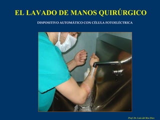 EL LAVADO DE MANOS QUIRÚRGICO Prof. Dr. Luis del Rio Diez DISPOSITIVO AUTOMÁTICO CON CÉLULA FOTOELÉCTRICA 