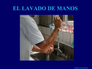 EL LAVADO DE MANOS Prof. Dr. Luis del Rio Diez Prof. Dr. Luis del Rio Diez 