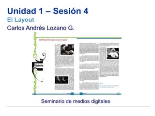 Unidad 1 – Sesión 4
El Layout
Carlos Andrés Lozano G.




           Seminario de medios digitales
 