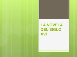 LA NOVELA
DEL SIGLO
XVI
 