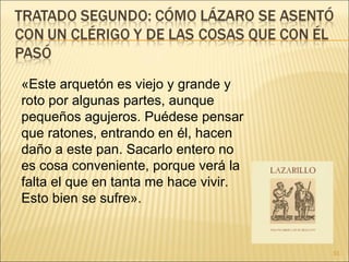 «Este arquetón es viejo y grande y roto por algunas partes, aunque pequeños agujeros. Puédese pensar que ratones, entrando en él, hacen daño a este pan. Sacarlo entero no es cosa conveniente, porque verá la falta el que en tanta me hace vivir. Esto bien se sufre».  