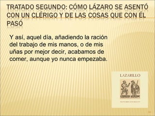 Y así, aquel día, añadiendo la ración del trabajo de mis manos, o de mis uñas por mejor decir, acabamos de comer, aunque yo nunca empezaba.  