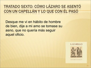 Desque me vi en hábito de hombre de bien, dije a mi amo se tomase su asno, que no quería más seguir aquel oficio. 