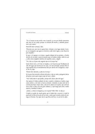 El Lazarillo de Tormes                                                   Anónimo




“Tío, el arroyo va muy ancho; mas si queréis, yo veo por donde travesemos
más aína sin nos mojar, porque se estrecha allí mucho, y saltando pasare-
mos a pie enjuto.”
Parecióle buen consejo y dijo:
“Discreto eres; por esto te quiero bien. Llévame a ese lugar donde el arro-
yo se ensangosta, que agora es invierno y sabe mal el agua, y mas llevar los
pies mojados.”
Yo que vi el aparejo a mi deseo, saquéle debajo de los portales, y llevélo
derecho de un pilar o poste de piedra que en la plaza estaba, sobre la cual
y sobre otros cargaban saledizos de aquellas casas, y digole:
“Tío, éste es el paso más angosto que en el arroyo hay.”
Como llovía recio, y el triste se mojaba, y con la priesa que llevábamos de
salir del agua que encima de nos caía, y lo más principal, porque Dios le
cegó aquella hora el entendimiento (fue por darme de él venganza), creyó-
se de mí y dijo:
“Ponme bien derecho, y salta tú el arroyo.”
Yo le puse bien derecho enfrente del pilar, y doy un salto y póngome detras
del poste como quien espera tope de toro, y díjele:
“!Sus! Salta todo lo que podáis, porque deis deste cabo del agua.”
Aun apenas lo había acabado de decir cuando se abalanza el pobre ciego
como cabrón, y de toda su fuerza arremete, tomando un paso atrás de la
corrida para hacer mayor salto, y da con la cabeza en el poste, que sonó tan
recio como si diera con una gran calabaza, y cayó luego para atrás, medio
muerto y hendida la cabeza.
“¿Cómo, y olistes la longaniza y no el poste? !Ole! !Ole! -le dije yo.
Y dejéle en poder de mucha gente que lo había ido a socorrer, y tomé la
puerta de la villa en los pies de un trote, y antes que la noche viniese di con-
migo en Torrijos. No supe más lo que Dios del hizo, ni curé de lo saber.


                                      19
 