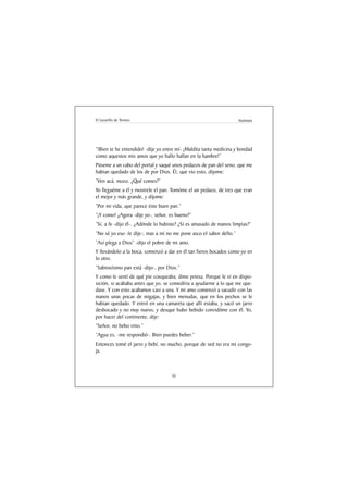 El Lazarillo de Tormes                                               Anónimo




“!Bien te he entendido! -dije yo entre mí- ¡Maldita tanta medicina y bondad
como aquestos mis amos que yo hallo hallan en la hambre!”
Púseme a un cabo del portal y saqué unos pedazos de pan del seno, que me
habian quedado de los de por Dios. Él, que vio esto, dijome:
“Ven acá, mozo. ¿Qué comes?”
Yo lleguéme a él y mostrele el pan. Tomóme el un pedazo, de tres que eran
el mejor y más grande, y díjome:
“Por mi vida, que parece éste buen pan.”
“¡Y como! ¿Agora -dije yo-, señor, es bueno?”
“Sí, a fe -dijo él-. ¿Adónde lo hubiste? ¿Si es amasado de manos limpias?”
“No sé yo eso -le dije-; mas a mí no me pone asco el sabor dello.”
“Así plega a Dios” -dijo el pobre de mi amo.
Y llevándolo a la boca, comenzó a dar en él tan fieros bocados como yo en
lo otro.
“Sabrosísimo pan está -dijo-, por Dios.”
Y como le sentí de qué pie coxqueaba, dime priesa. Porque le vi en dispo-
sición, si acababa antes que yo, se comedíria a ayudarme a lo que me que-
dase. Y con esto acabamos casi a una. Y mi amo comenzó a sacudir con las
manos unas pocas de migajas, y bien menudas, que en los pechos se le
habian quedado. Y entró en una camareta que allí estaba, y sacó un jarro
desbocado y no muy nuevo, y desque hubo bebido convidóme con él. Yo,
por hacer del continente, dije:
“Señor, no bebo vino.”
“Agua es, -me respondió-. Bien puedes beber.”
Entonces tomé el jarro y bebí, no mucho, porque de sed no era mi congo-
ja.



                                    35
 