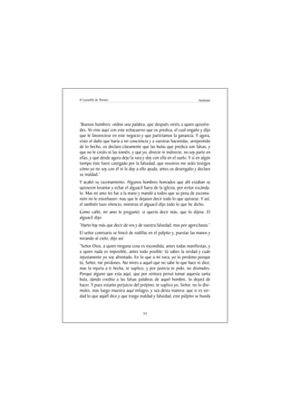 El Lazarillo de Tormes                                                 Anónimo




“Buenos hombres: oídme una palabra, que después oiréis a quien quisiére-
des. Yo vine aquí con este echacuervo que os predica, el cual engaño y dijo
que le favoreciese en este negocio y que partiríamos la ganancia. Y agora,
visto el daño que haría a mi conciencia y a vuestras haciendas, arrepentido
de lo hecho, os declaro claramente que las bulas que predica son falsas, y
que no le creáis ni las toméis, y que yo, directe ni indirecte, no soy parte en
ellas, y que desde agora dejo la vara y doy con ella en el suelo. Y si en algún
tiempo éste fuere castigado por la falsedad, que vosotros me seáis testigos
cómo yo no soy con él ni le doy a ello ayuda, antes os desengaño y declaro
su maldad.”
Y acabó su razonamiento. Algunos hombres honrados que allí estaban se
quisieron levantar y echar el alguacil fuera de la iglesia, por evitar escánda-
lo. Mas mi amo les fue a la mano y mandó a todos que so pena de excomu-
nión no le estorbasen: mas que le dejasen decir todo lo que quisiese. Y así,
el también tuvo silencio, mientras el alguacil dijo todo lo que he dicho.
Como calló, mi amo le preguntó, si quería decir más, que lo dijese. El
alguacil dijo:
“Harto hay más que decir de vos y de vuestra falsedad, mas por agora basta.”
El señor comisario se hincó de rodillas en el púlpito y, puestas las manos y
mirando al cielo, dijo así:
“Señor Dios, a quien ninguna cosa es escondida, antes todas manifiestas, y
a quien nada es imposible, antes todo posible: tú sabes la verdad y cuán
injustamente yo soy afrentado. En lo que a mí toca, yo lo perdono porque
tú, Señor, me perdones. No mires a aquel que no sabe lo que hace ni dice;
mas la injuria a ti hecha, te suplico, y por justicia te pido, no disimules.
Porque alguno que esta aquí, que por ventura pensó tomar aquesta santa
bula, dando credito a las falsas palabras de aquel hombre, lo dejará de
hacer. Y pues estanto perjuicio del prójimo, te suplico yo, Señor, no lo disi-
mules, mas luego muestra aquí milagro, y sea desta manera: que si es ver-
dad lo que aquél dice y que traigo maldad y falsedad, este púlpito se hunda


                                      54
 
