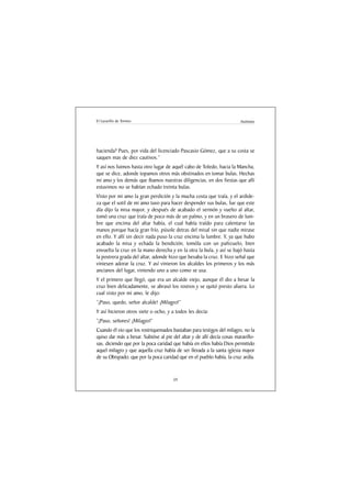 El Lazarillo de Tormes                                                  Anónimo




hacienda? Pues, por vida del licenciado Pascasio Gómez, que a su costa se
saquen mas de diez cautivos.”
Y así nos fuimos hasta otro lugar de aquél cabo de Toledo, hacia la Mancha,
que se dice, adonde topamos otros más obstinados en tomar bulas. Hechas
mi amo y los demás que íbamos nuestras diligencias, en dos fiestas que allí
estuvimos no se habían echado treinta bulas.
Visto por mi amo la gran perdición y la mucha costa que traía, y el ardide-
za que el sotil de mi amo tuvo para hacer despender sus bulas, fue que este
día dijo la misa mayor, y después de acabado el sermón y vuelto al altar,
tomó una cruz que traía de poco más de un palmo, y en un brasero de lum-
bre que encima del altar había, el cual había traído para calentarse las
manos porque hacía gran frío, púsole detras del misal sin que nadie mirase
en ello. Y allí sin decir nada puso la cruz encima la lumbre. Y, ya que hubo
acabado la misa y echada la bendición, tomóla con un pañizuelo, bien
envuelta la cruz en la mano derecha y en la otra la bula, y así se bajó hasta
la postrera grada del altar, adonde hizo que besaba la cruz. E hizo señal que
viniesen adorar la cruz. Y así vinieron los alcaldes los primeros y los más
ancianos del lugar, viniendo uno a uno como se usa.
Y el primero que llegó, que era un alcalde viejo, aunque él dio a besar la
cruz bien delicadamente, se abrasó los rostros y se quitó presto afuera. Lo
cual visto por mi amo, le dijo:
“¡Paso, quedo, señor alcalde! ¡Milagro!”
Y así hicieron otros siete o ocho, y a todos les decía:
“¡Paso, señores! ¡Milagro!”
Cuando él vio que los rostriquemados bastaban para testigos del milagro, no la
quiso dar más a besar. Subióse al pie del altar y de allí decía cosas maravillo-
sas, diciendo que por la poca caridad que había en ellos había Dios permitido
aquel milagro y que aquella cruz había de ser llevada a la santa iglesia mayor
de su Obispado; que por la poca caridad que en el pueblo había, la cruz ardía.


                                      59
 