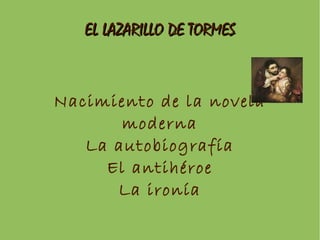 EL LAZARILLO DE TORMESEL LAZARILLO DE TORMES
Nacimiento de la novela
moderna
La autobiografía
El antihéroe
La ironía
 