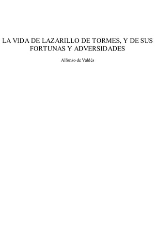 LA VIDA DE LAZARILLO DE TORMES, Y DE SUS
FORTUNAS Y ADVERSIDADES
Alfonso de Valdés
 