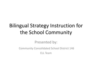 Bilingual Strategy Instruction for
     the School Community
                Presented by:
    Community Consolidated School District 146
                    ELL Team
 