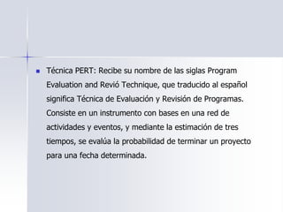  Técnica PERT: Recibe su nombre de las siglas Program
Evaluation and Revió Technique, que traducido al español
significa ...