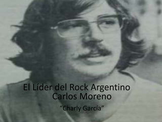 El Líder del Rock Argentino
        Carlos Moreno
         “Charly García”
 