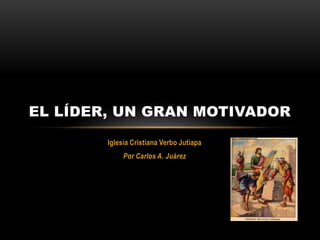 Iglesia Cristiana Verbo Jutiapa
Por Carlos A. Juárez
EL LÍDER, UN GRAN MOTIVADOR
 