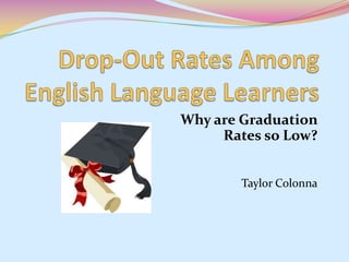Drop-Out Rates Among English Language Learners Why are Graduation Rates so Low? Taylor Colonna 
