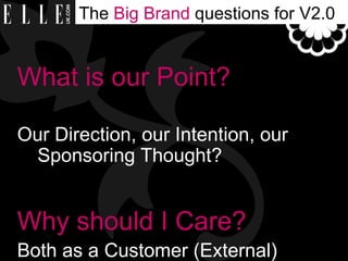 The  Big Brand  questions for V2.0 <ul><li>What is our Point?   </li></ul><ul><li>Our Direction, our Intention, our Sponso...