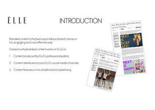 INTRODUCTION
Branded contentisthe bestwaytotellyourbrands stories in
fun, engaging and cost-effectiveway.
3 reasonswhybranded contentworks on ELLE.vn:
1. Contentproduced byELLEs professional editors
2. Contentdistributed across ELLEs social media channels
3. Contentfeatures a mix ofeditorial and advertising
 