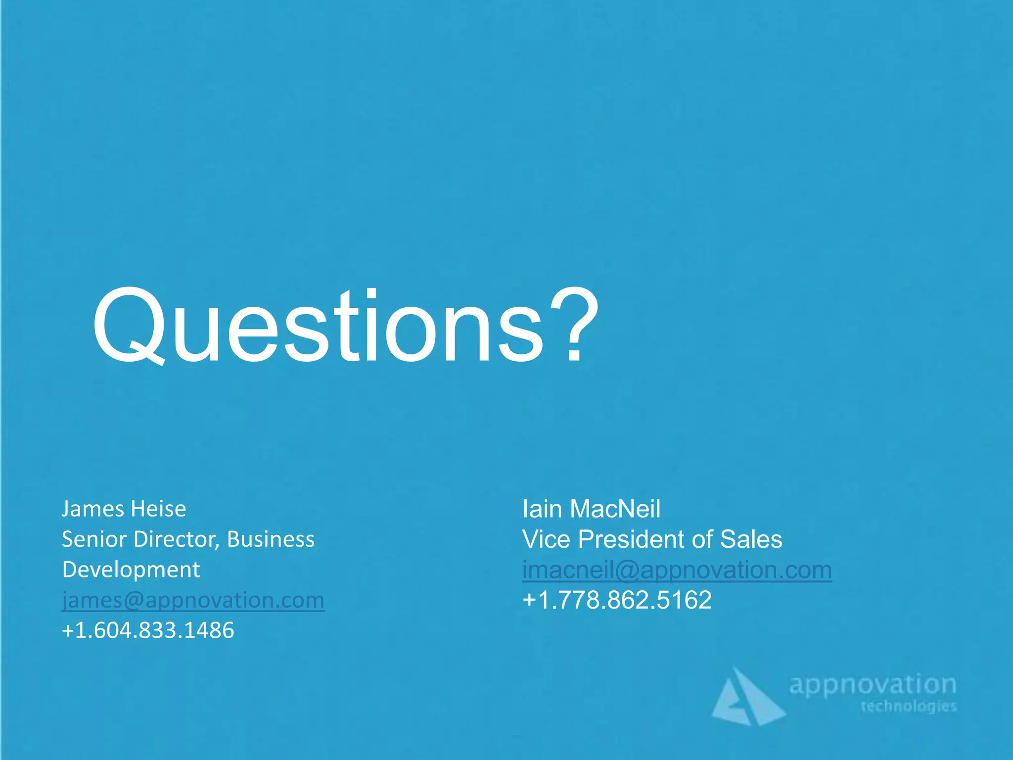 Questions?
James Heise                 Iain MacNeil
Senior Director, Business   Vice President of Sales
Development                 imacneil@appnovation.com
james@appnovation.com       +1.778.862.5162
+1.604.833.1486
 