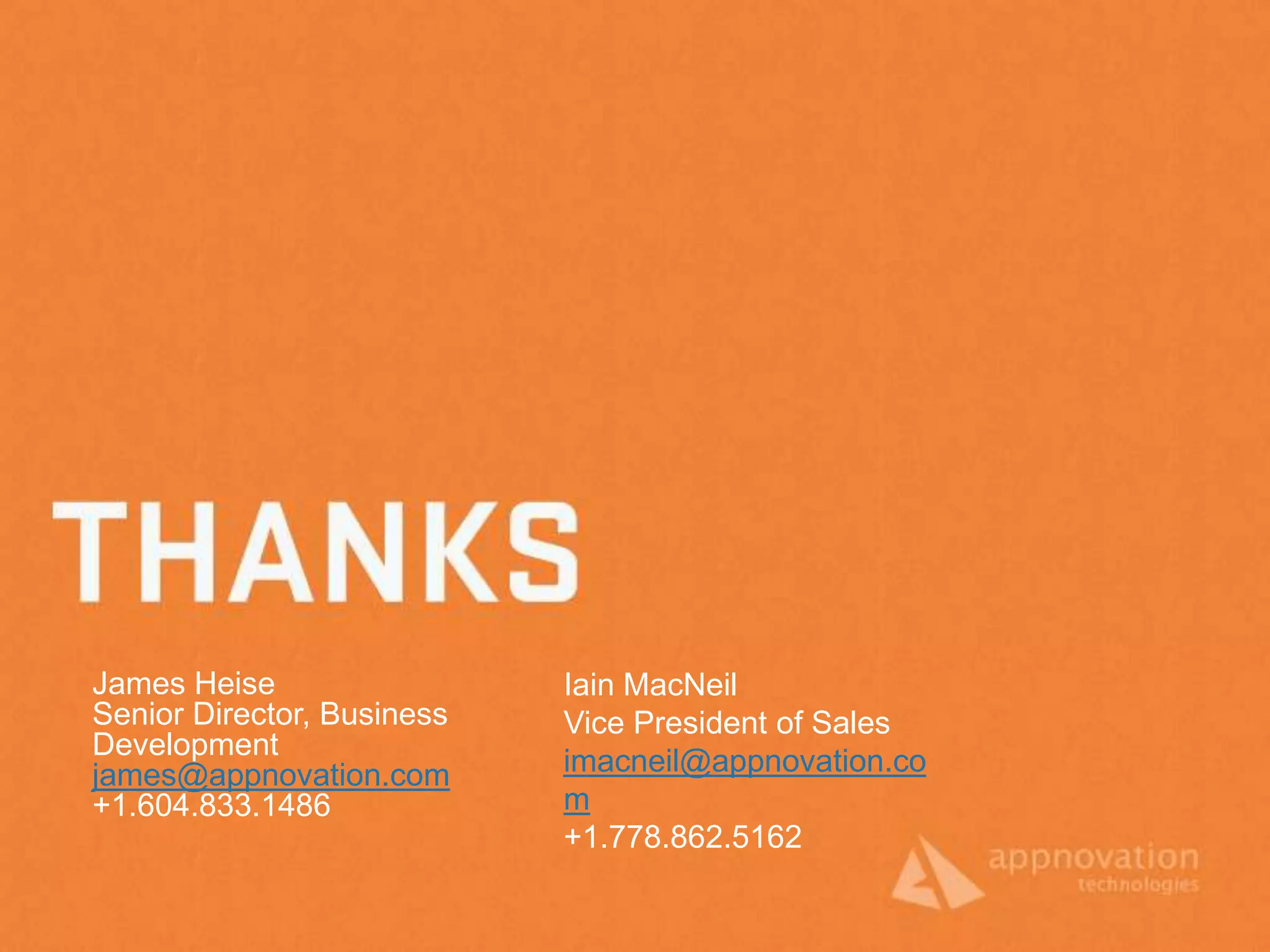 James Heise                 Iain MacNeil
Senior Director, Business   Vice President of Sales
Development
james@appnovation.com       imacneil@appnovation.co
+1.604.833.1486             m
                            +1.778.862.5162
 
