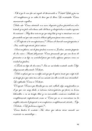 -Oh si ya lo creo fue mi regalo de bienvenida a Cristal Lake y por su
40 cumpleaños y no sabes lo bien que lo lleva-Le contestaba Evan
sumamente orgulloso
Dicho esto Evan ataviado con unos elegantes y finos pantalones color
tostado y un polo color hueso salió del baño y dirigiéndose a ambos agentes
les anunció-Muy bien señores yo ya estoy listo y voy a reunirme con mi
prometida así que esta reunión deberá aplazarse para otra ocasión-.
-¿Te importa si te acompañamos? Hemos de hacerle unas preguntas a
Iris, nada importante, pura rutina-
-Será un placer, así de paso podrás conocer a Jordan, nuestro pequeño
de dos años-Asintió felizmente Evan pensando que ya era hora de
presentar a su hijo en sociedad para que todos supiesen quienes eran en
verdad sus padres.
-¿Tenéis un hijo de dos años? Iris no me había contado nada-Dijo
alegremente alborotado Roberto.
-Debo confesar que eso es culpa mía ya que la quiero tanto que ocupo todo
su tiempo por que estar tan solo un minuto sin ella es toda una eternidad-
Le explicaba Evan a Roberto.
El agente Ramos que llevaba ya un rato callado algo muy peculiar en
él ya que era muy ducho a intensos interrogatorios ya fuera en horas
laborables o en su tiempo libre y en incontables ocasiones resultaba ser
completamente impertinente como si Evan ya no se encontrase en la
amplia estancia le preguntó a su compañero completamente atónito- Oye
Roberto, ¿Lo podremos seguir?-.
Evan burlón le contestó-Así, claro que ahora viene cuando me
convierto en murciélago-.
90
 