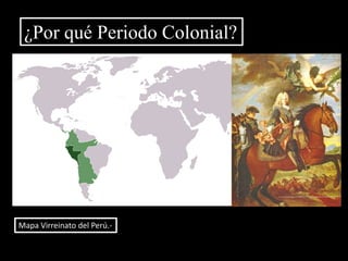 ¿Por qué Periodo Colonial?Mapa Virreinato del Perú.-
