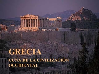GRECIA
CUNA DE LA CIVILIZACIÓN
OCCIDENTAL
 