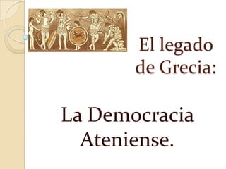 El legado
de Grecia:

La Democracia
Ateniense.

 