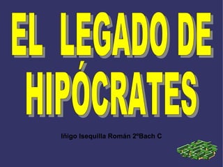 Iñigo Isequilla Román 2ºBach C EL  LEGADO DE  HIPÓCRATES 