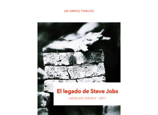 El legado de Steve Jobs
LADISLAO SZEKELY - 2011
UN SIMPLE TRIBUTO
 