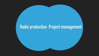 Radio production Project management
 