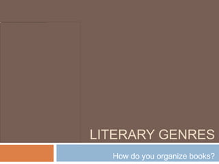 LITERARY GENRES
How do you organize books?
 