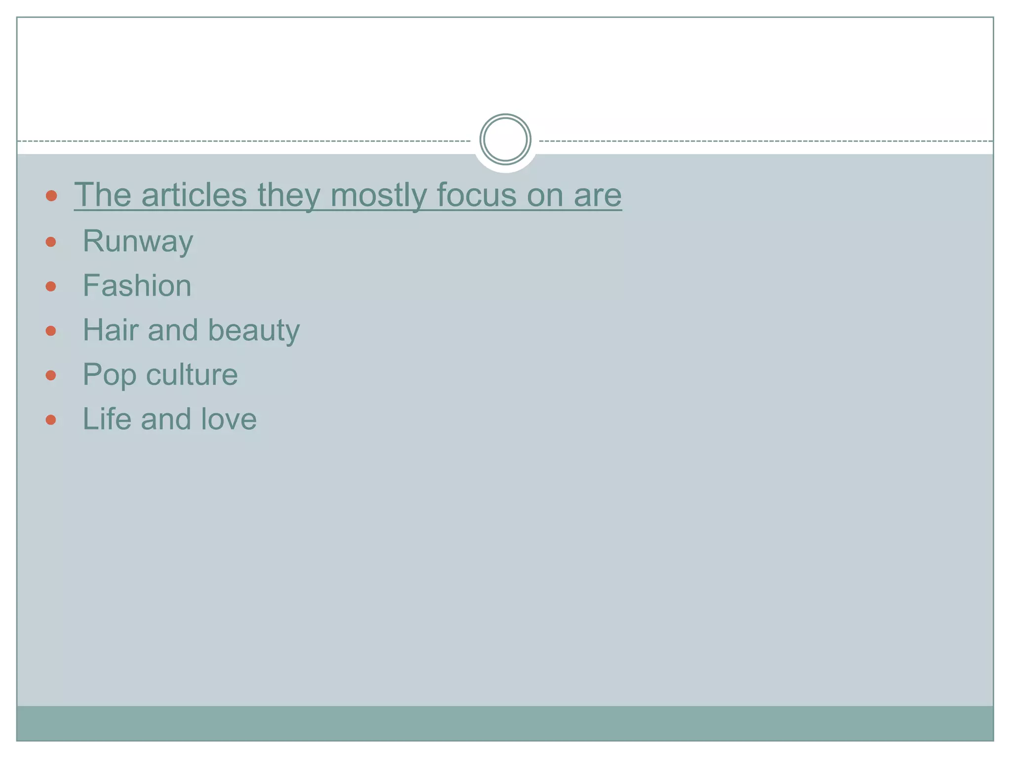  The articles they mostly focus on are
 Runway
 Fashion
 Hair and beauty
 Pop culture
 Life and love
 