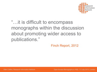 Ellen Collins, Research Information Network Open Access Monographs in HSS, 1-2 July 2013, London
“…it is difficult to encompass
monographs within the discussion
about promoting wider access to
publications.”
Finch Report, 2012
 