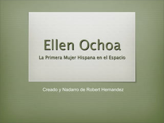 Ellen Ochoa
La Primera Mujer Hispana en el Espacio




 Creado y Nadarro de Robert Hernandez
 