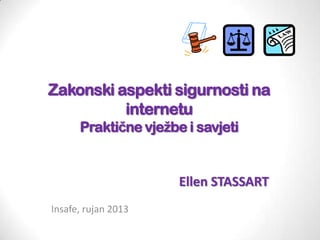 Zakonski aspekti sigurnosti na
internetu
Praktične vježbe i savjeti

Ellen STASSART
Insafe, rujan 2013

 